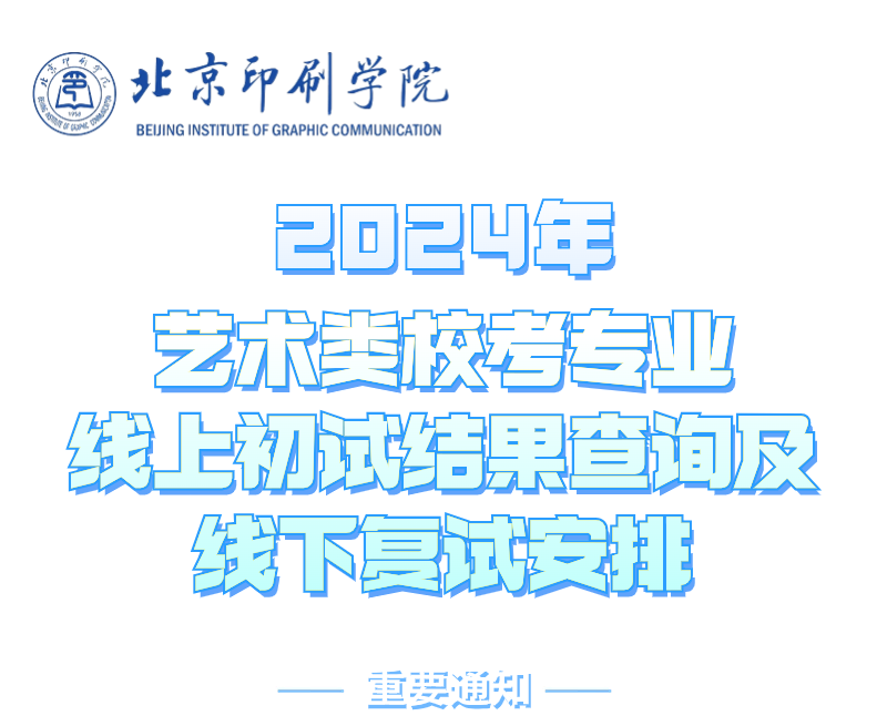 北京印刷学院2024年艺术类校考专业线上初试结果查询及线下复试安排的通知